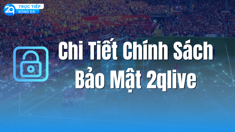 chi-tiet-chinh-sach-bao-mat-2qlive