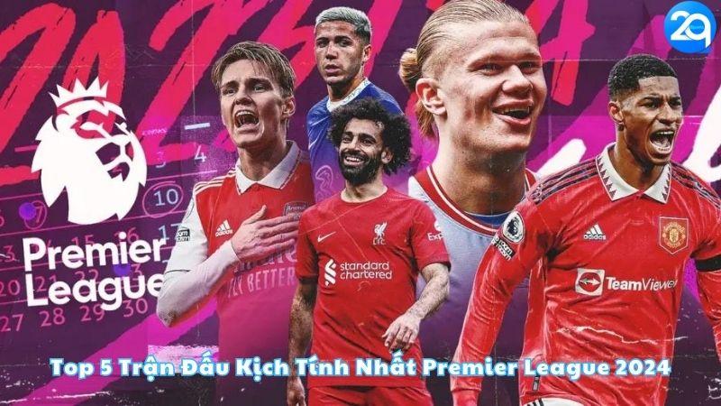 top-5-tran-dau-kich-tinh-nhat-premier-league-2024