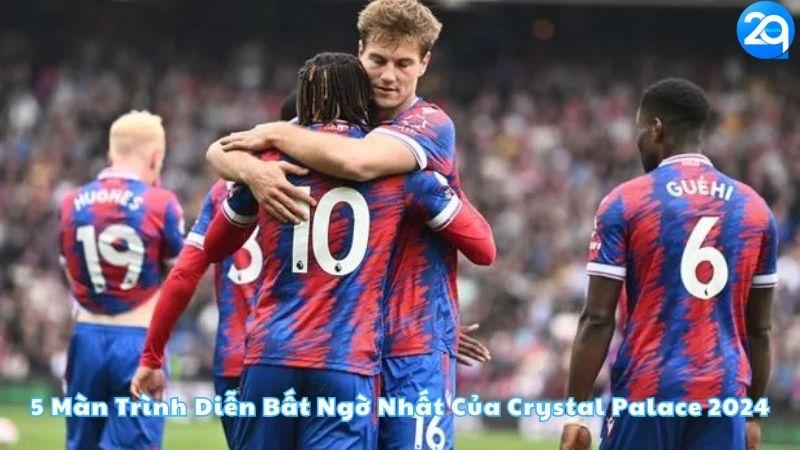 5-man-trinh-dien-bat-ngo-nhat-cua-crystal-palace-2024