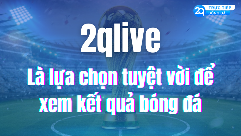 2qlive-la-lua-chon-tuyet-voi-de-xem-ket-qua-bong-da