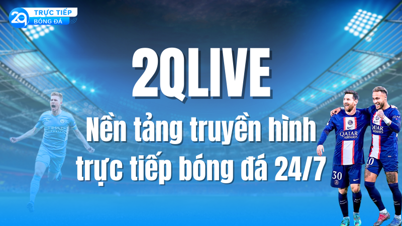 2QLIVE - nền tảng truyền hình trực tiếp bóng đá 24/7